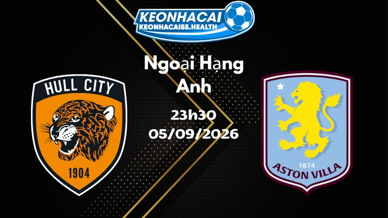 Soi kèo Hull City vs Aston Villa - 05/09/2026 | Ngoại Hạng Anh