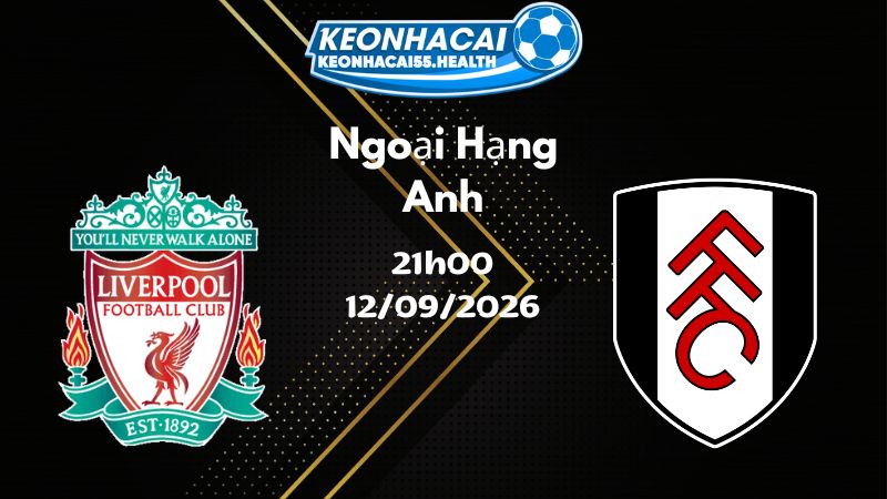 Soi kèo Liverpool vs Fulham - 12/09/2026 | Ngoại Hạng Anh